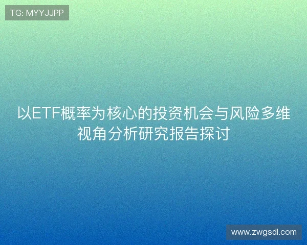 以ETF概率为核心的投资机会与风险多维视角分析研究报告探讨