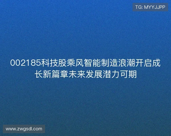 002185科技股乘风智能制造浪潮开启成长新篇章未来发展潜力可期